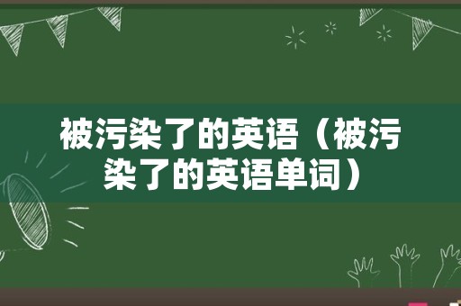 被污染了的英语（被污染了的英语单词）