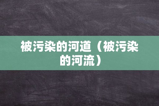 被污染的河道（被污染的河流）