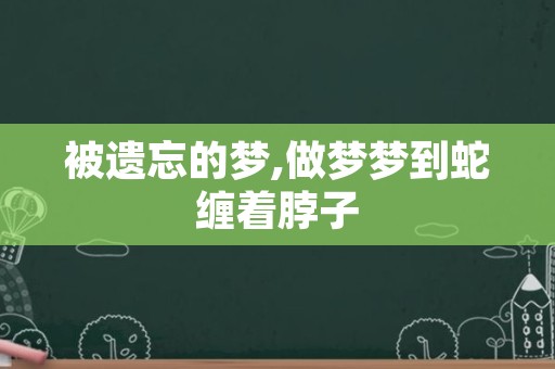 被遗忘的梦,做梦梦到蛇缠着脖子