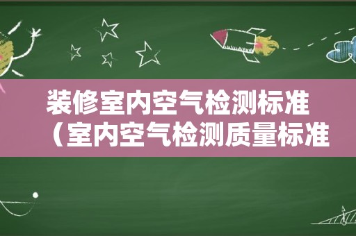 装修室内空气检测标准（室内空气检测质量标准）