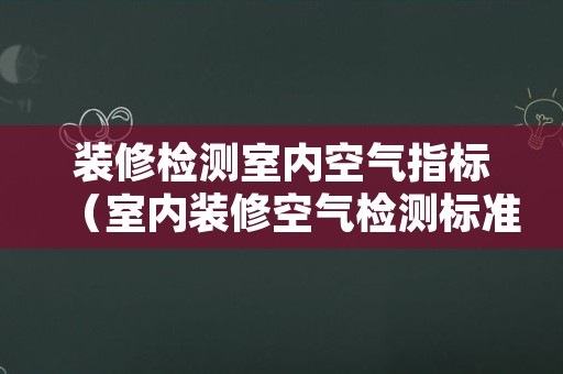 装修检测室内空气指标（室内装修空气检测标准）