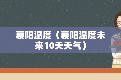 襄阳温度（襄阳温度未来10天天气）