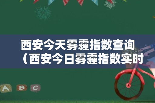 西安今天雾霾指数查询（西安今日雾霾指数实时查询）