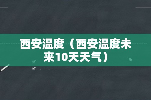 西安温度（西安温度未来10天天气）