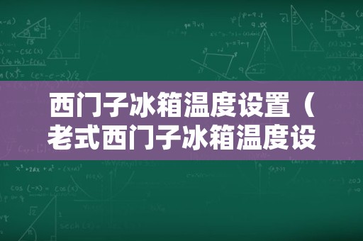 西门子冰箱温度设置（老式西门子冰箱温度设置）