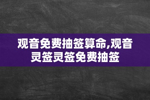 观音免费抽签算命,观音灵签灵签免费抽签