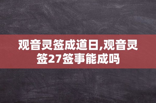 观音灵签成道日,观音灵签27签事能成吗