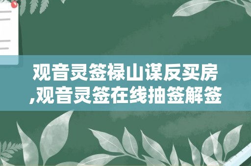 观音灵签禄山谋反买房,观音灵签在线抽签解签观音灵签禄三