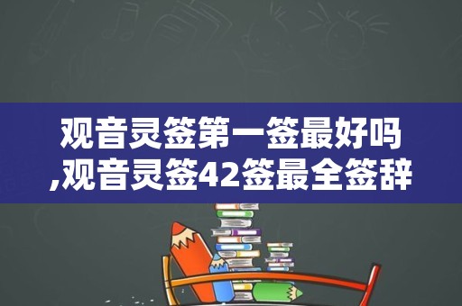 观音灵签第一签最好吗,观音灵签42签最全签辞