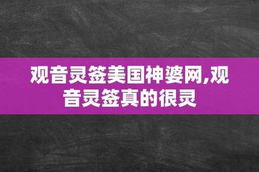 观音灵签美国神婆网,观音灵签真的很灵