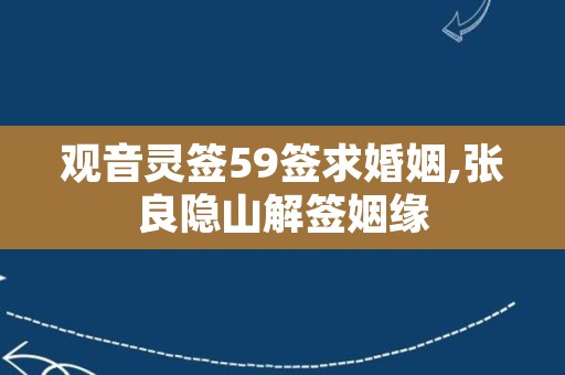 观音灵签59签求婚姻,张良隐山解签姻缘