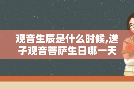 观音生辰是什么时候,送子观音菩萨生日哪一天