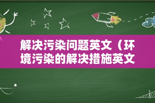 解决污染问题英文（环境污染的解决措施英文作文）