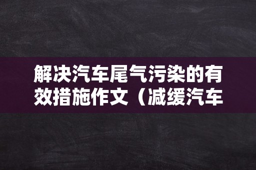 解决汽车尾气污染的有效措施作文（减缓汽车尾气污染的措施）