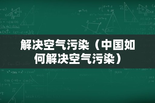 解决空气污染（中国如何解决空气污染）