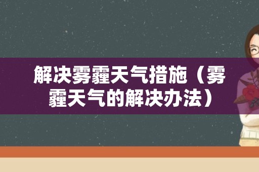 解决雾霾天气措施（雾霾天气的解决办法）