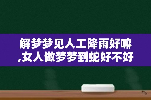 解梦梦见人工降雨好嘛,女人做梦梦到蛇好不好