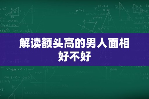 解读额头高的男人面相好不好