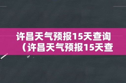 许昌天气预报15天查询（许昌天气预报15天查询30天）