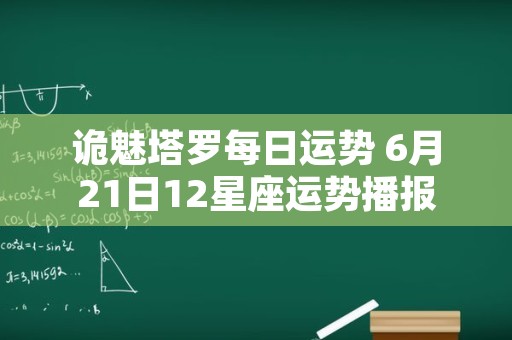 诡魅塔罗每日运势 6月21日12星座运势播报