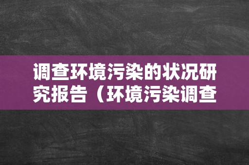 调查环境污染的状况研究报告（环境污染调查结果分析）