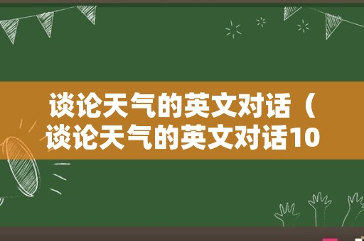 谈论天气的英文对话（谈论天气的英文对话10句）