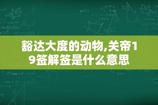 豁达大度的动物,关帝19签解签是什么意思