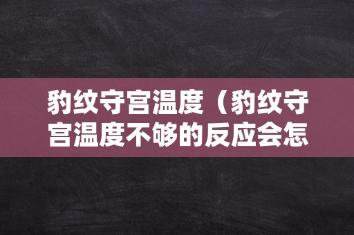 豹纹守宫温度（豹纹守宫温度不够的反应会怎么样）