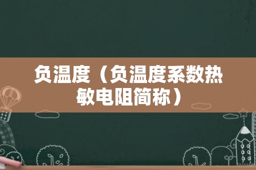 负温度（负温度系数热敏电阻简称）