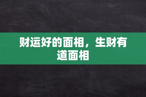 财运好的面相，生财有道面相