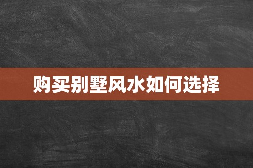 购买别墅风水如何选择