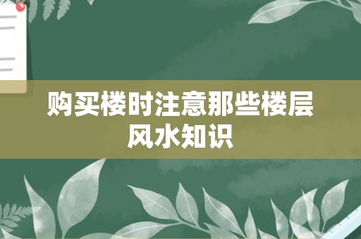 购买楼时注意那些楼层风水知识