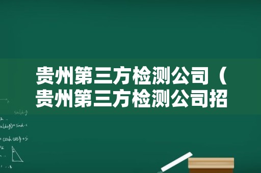 贵州第三方检测公司（贵州第三方检测公司招聘）