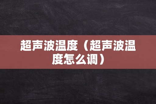 超声波温度（超声波温度怎么调）