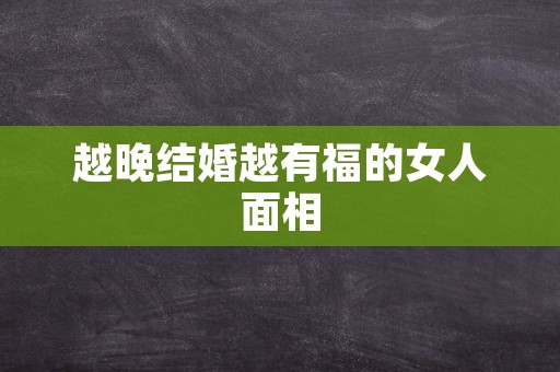 越晚结婚越有福的女人面相