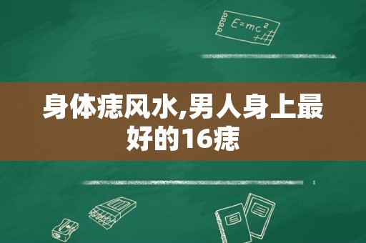 身体痣风水,男人身上最好的16痣