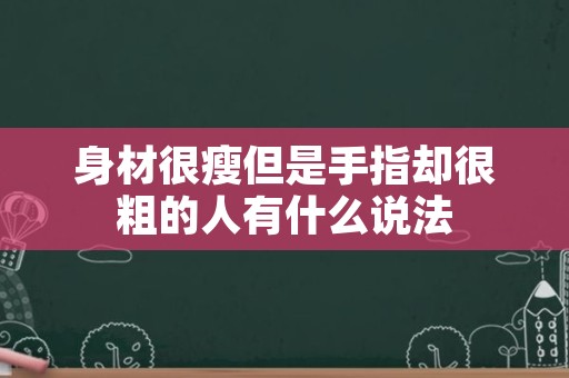 身材很瘦但是手指却很粗的人有什么说法