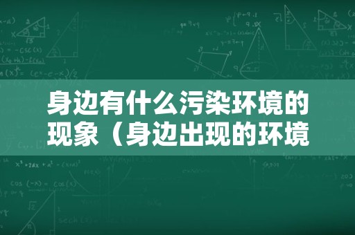 身边有什么污染环境的现象（身边出现的环境污染的问题）