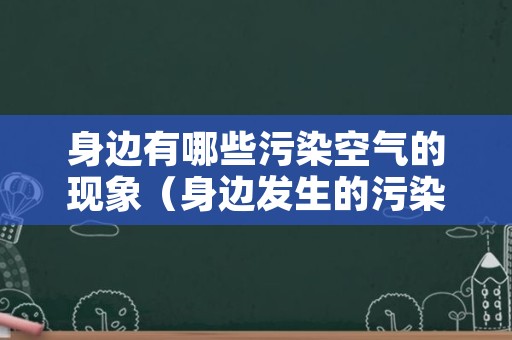 身边有哪些污染空气的现象（身边发生的污染空气的现象）