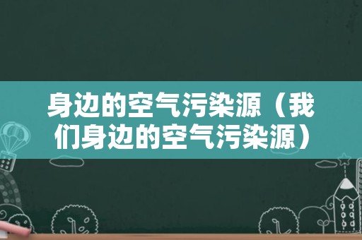 身边的空气污染源（我们身边的空气污染源）