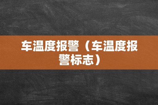 车温度报警（车温度报警标志）