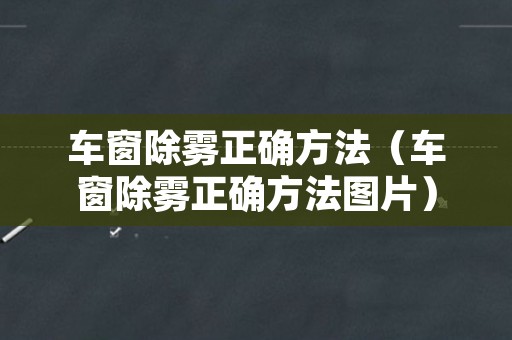 车窗除雾正确方法（车窗除雾正确方法图片）