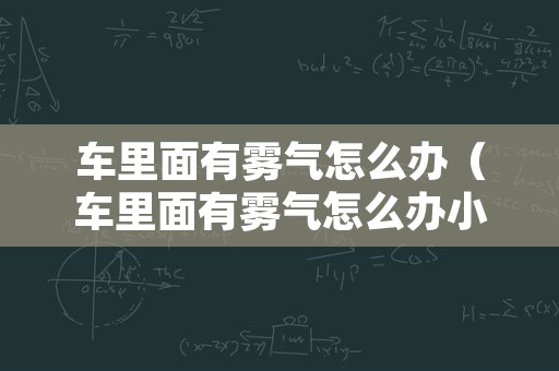 车里面有雾气怎么办（车里面有雾气怎么办小妙招）