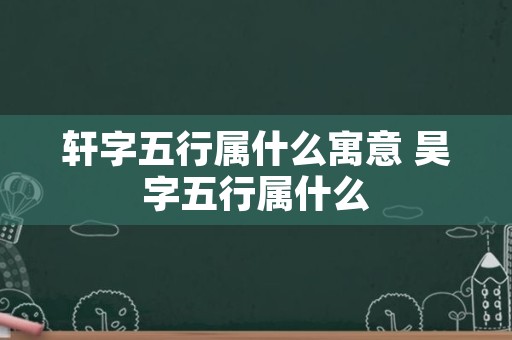 轩字五行属什么寓意 昊字五行属什么