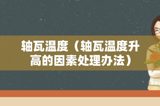 轴瓦温度（轴瓦温度升高的因素处理办法）