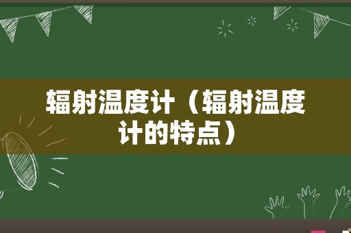 辐射温度计（辐射温度计的特点）