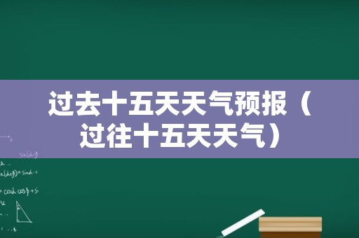 过去十五天天气预报（过往十五天天气）