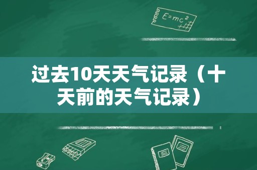 过去10天天气记录（十天前的天气记录）