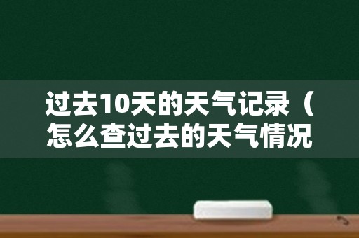 过去10天的天气记录（怎么查过去的天气情况）