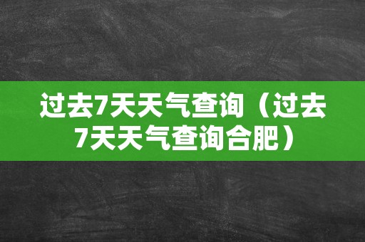 过去7天天气查询（过去7天天气查询合肥）